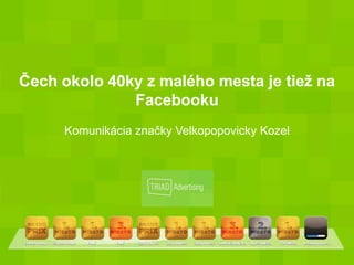 Čech okolo 40ky z malého mesta je tiež na
              Facebooku
     Komunikácia značky Velkopopovicky Kozel
 