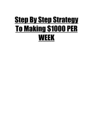 Step By Step Strategy
To Making $1000 PER
WEEK
 