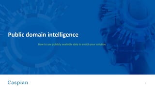 Public domain intelligence
1
How to use publicly available data to enrich your solution
 