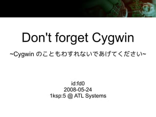 Don't forget Cygwin
~Cygwin のこともわすれないであげてください~



               id:fd0
            2008-05-24
       1ksp:5 @ ATL Systems
