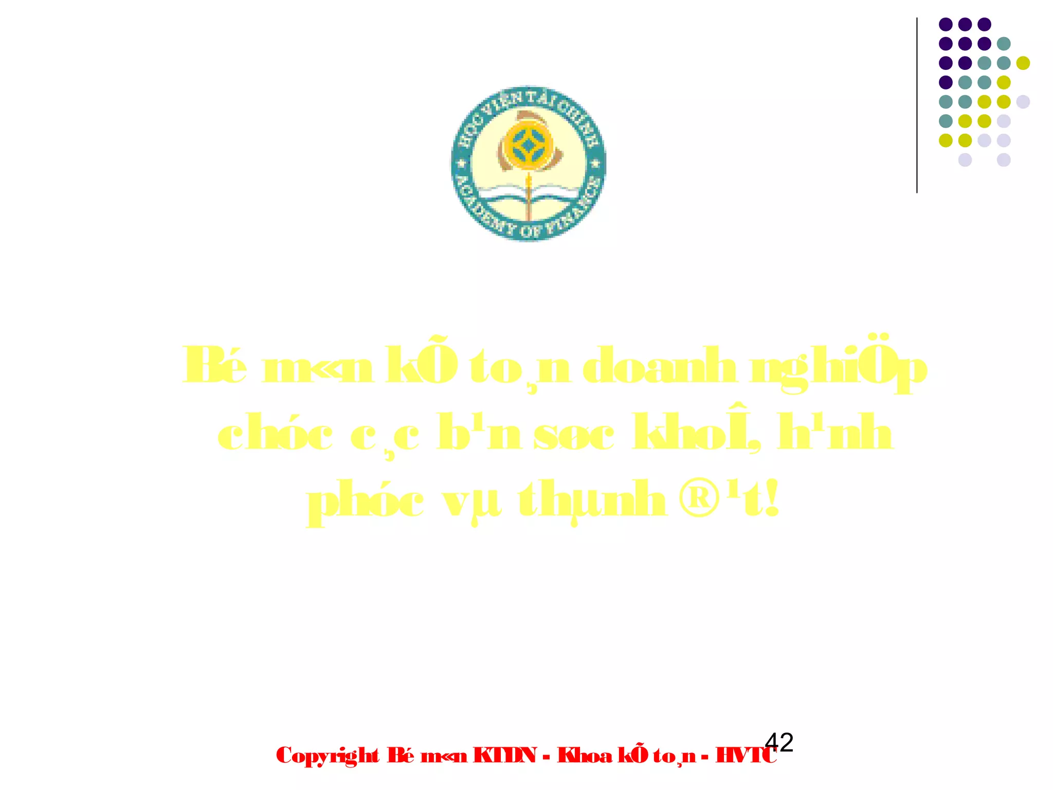 Bé m«n kÕ to¸n doanh nghiÖp
 chóc c¸c b¹n søc khoÎ, h¹nh
    phóc vµ thµnh ®¹t!



                                             42
   Copyright Bé m«n KTDN - Khoa kÕ to¸n - HVTC
 