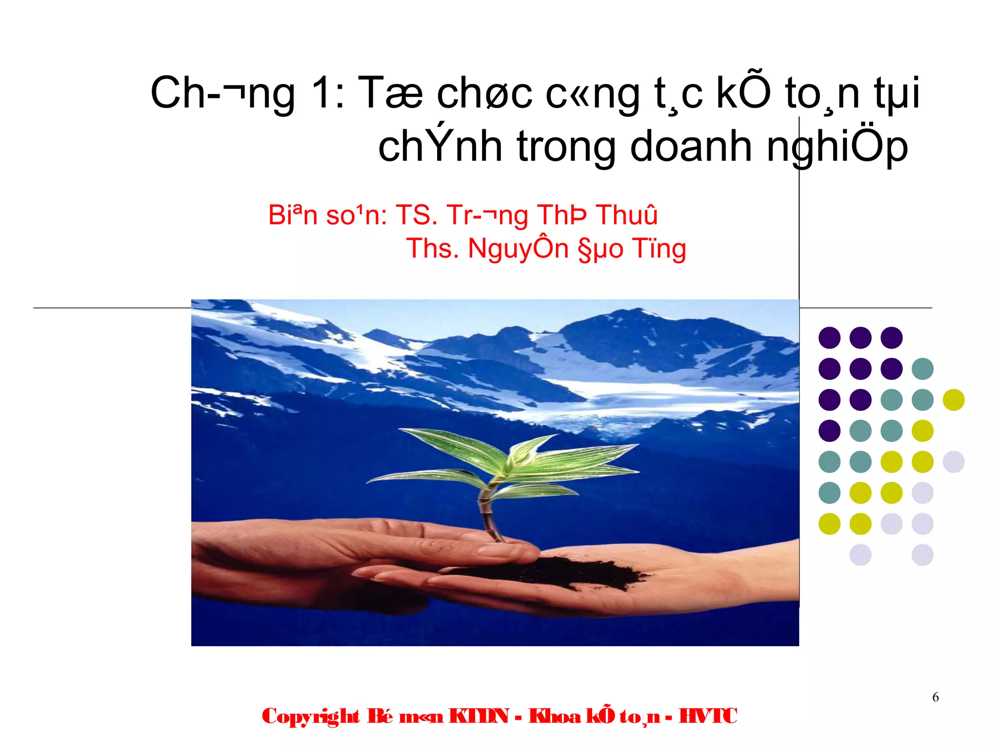Ch­¬ng 1: Tæ chøc c«ng t¸c kÕ to¸n tµi
           chÝnh trong doanh nghiÖp
     Biªn so¹n: TS. Tr­¬ng ThÞ Thuû
                 Ths. NguyÔn §µo Tïng




                                                   6
     Copyright Bé m«n KTDN - Khoa kÕ to¸n - HVTC
 