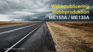 Webbpublicering
Webbproduktion 
ME153A / ME135A
KURSINTRODUKTION
 