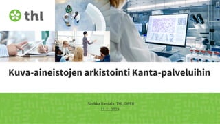 Kuva-aineistojen arkistointi Kanta-palveluihin
Sinikka Rantala, THL/OPER
11.11.2019
 