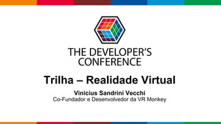 Globalcode – Open4education
Trilha – Realidade Virtual
Vinicius Sandrini Vecchi
Co-Fundador e Desenvolvedor da VR Monkey
 