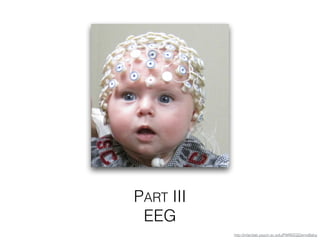 PART III
EEG
http://infantlab.psych.sc.edu/PWREEGDemoBaby
 