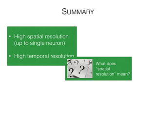 SUMMARY
• High spatial resolution
(up to single neuron)
!
• High temporal resolution
What does
“spatial
resolution” mean?
 