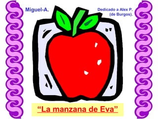 “La manzana de Eva”
Miguel-A. Dedicado a Alex P.
(de Burgos).
 