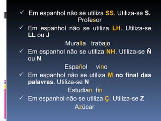 <ul><li>Em espanhol não se utiliza  SS .  Utiliza-se  S.  Profe s or </li></ul><ul><li>Em espanhol não se utiliza  LH . Ut...