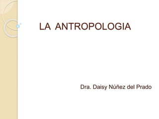 LA ANTROPOLOGIA
Asignatura de Antropología General
Escuela de Psicología - UAC
 
