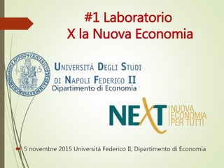 #1 Laboratorio
X la Nuova Economia
 5 novembre 2015 Università Federico II, Dipartimento di Economia
 