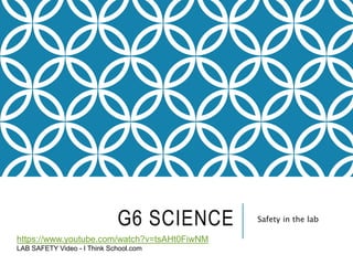 G6 SCIENCE Safety in the lab
https://www.youtube.com/watch?v=tsAHt0FiwNM
LAB SAFETY Video - I Think School.com
 