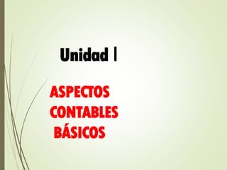 Unidad I
ASPECTOS
CONTABLES
BÁSICOS
 