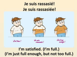 Je suis rassasié!
Je suis rassasiée!
I’m satisfied. (I’m full.)
(I’m just full enough, but not too full.)
 