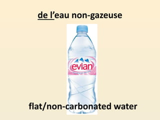 de l’eau non-gazeuse
flat/non-carbonated water
 
