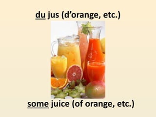 du jus (d’orange, etc.)
some juice (of orange, etc.)
 