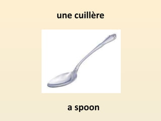 une cuillère
a spoon
 