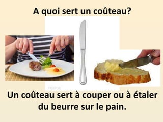 Un coûteau sert à couper ou à étaler
du beurre sur le pain.
A quoi sert un coûteau?
 
