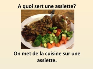 A quoi sert une assiette?
On met de la cuisine sur une
assiette.
 