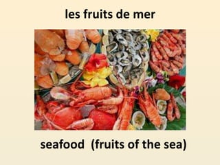 les fruits de mer
seafood (fruits of the sea)
 