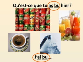 Qu’est-ce que tu as bu hier?
J’ai bu….
 