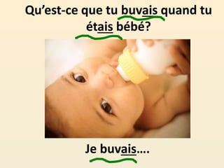 Qu’est-ce que tu buvais quand tu
étais bébé?
Je buvais….
 
