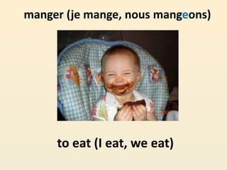 manger (je mange, nous mangeons)
to eat (I eat, we eat)
 