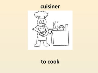 cuisiner
to cook
 