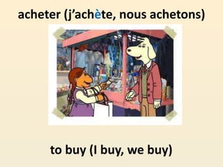acheter (j’achète, nous achetons)
to buy (I buy, we buy)
 