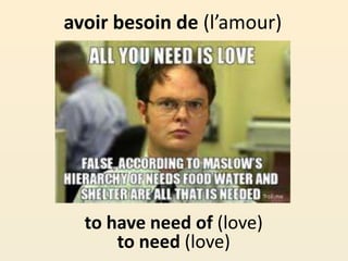 avoir besoin de (l’amour)
to have need of (love)
to need (love)
 