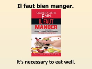 Il faut bien manger.
It’s necessary to eat well.
 