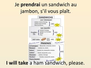 Je prendrai un sandwich au
jambon, s’il vous plaît.
I will take a ham sandwich, please.
 
