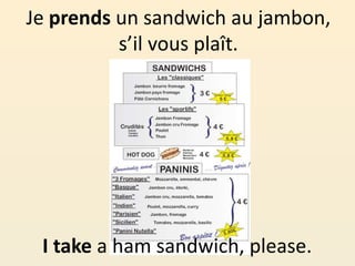 Je prends un sandwich au jambon,
s’il vous plaît.
I take a ham sandwich, please.
 