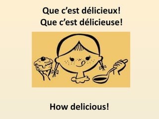 Que c’est délicieux!
Que c’est délicieuse!
How delicious!
 