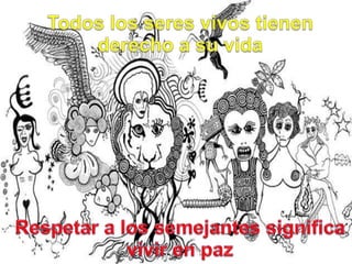 Todos los seresvivostienenderecho a suvidaRespetara lossemejantessignificavivir en paz