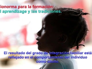 Bionormapara la formación:El aprendizagey lastradiciones.El resultado del grado de integración familiar estáreflejado en el comportamiento del individuocomoadulto.