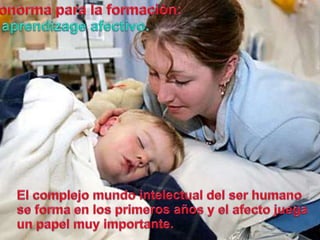 Bionormapara la formación:El aprendizageafectivo.El complejomundointelectual del ser humano se forma en los primerosaños y el afectojuega un papelmuyimportante. 