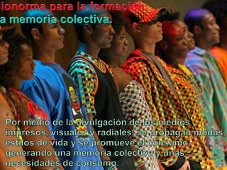 Bionormapara la formación:La memoriacolectiva.Pormedio de la divulgación de los mediosimpresos, visuales y radiales, se propaganmodas, estilos de vida y se promueve el consumo, generandounamemoriacolectiva y unasnecesidades de consumo.