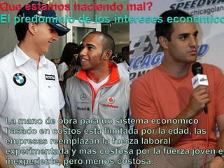 Queestamoshaciendo mal?El predominio de los intereseseconómicos.La mano de obrapara un sistemaeconómicobasado en costosestalimitadapor la edad, lasempresasreemplazan la fuerzalaboralexperimentada y máscostosapor la fuerzajóven e inexperiente, peromenoscostosa.