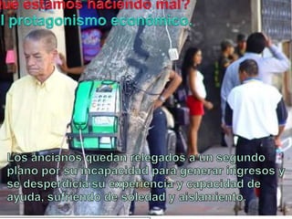 Queestamoshaciendo mal?El protagonismoeconómico.Los ancianosquedanrelegados a un segundoplanoporsuincapacidadparageneraringresos y se desperdiciasuexperiencia y capacidad de ayuda, sufriendo de soledad y aislamiento.