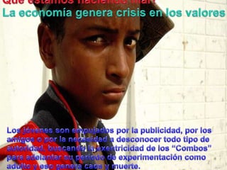 Queestamoshaciendo mal?La economía genera crisis en los valoresLos jóvenes son empujadospor la publicidad, por los amigos o por la necesidad a desconocertodotipo de autoridad, buscando la exentricidad de los “Combos” paraadelantarsuperíodo de experimentacióncomoadulto y eso genera caos y muerte.