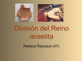 División del Reino
israelita
Rebeca Reynaud (47)
 