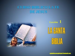 Lección 1
CURSO BIBLICO LA FE
DE JESUS
saludfisicoespiritual@hotmail.com
 