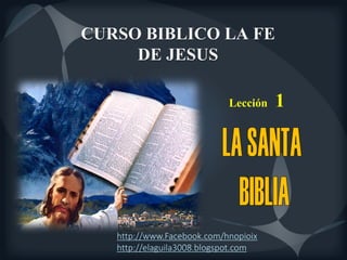Lección 1
CURSO BIBLICO LA FE
DE JESUS
http://www.Facebook.com/hnopioix
http://elaguila3008.blogspot.com
 