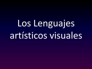 Los Lenguajes
artísticos visuales
 