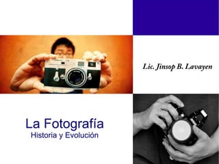 Lic. Jinsop B. Lavayen

La Fotografía
Historia y Evolución

 