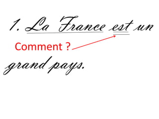 1. La France est un
 Comment ?
grand pays.
 