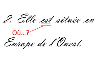 2. Elle est située en
 Où…?
Europe de l’Ouest.
 