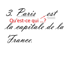 3. Paris est
 Qu’est-ce qui …?
la capitale de la
France.
 