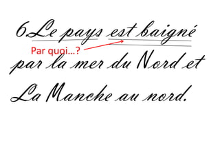 6.Le pays est baigné
par la mer du Nord et
  Par quoi…?



La Manche au nord.
 